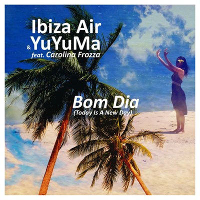 Ibiza Air & YuYuMa Feat. Carolina Frozza - Bom Dia (Today Is A New Day) download mp3 flac